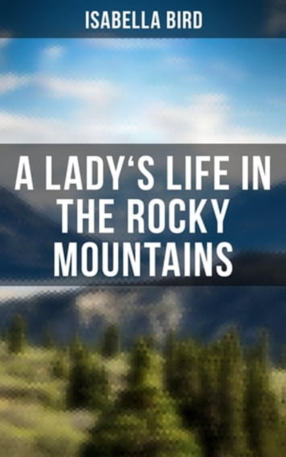 A Lady's Life in the Rocky Mountains, Isabella Bird ; Derek Walters - Ebook - 4064066393175