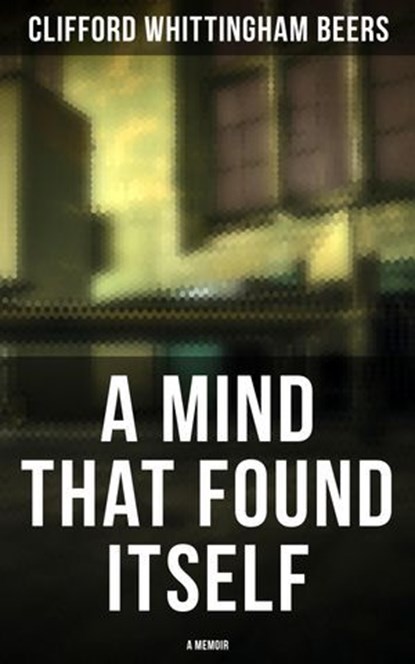 A Mind That Found Itself: A Memoir, Clifford Whittingham Beers - Ebook - 4064066393311