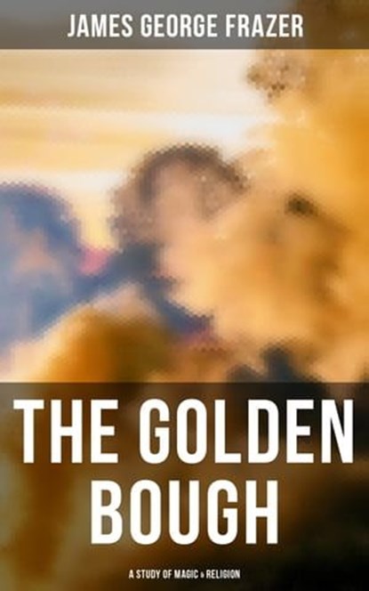 The Golden Bough: A Study of Magic & Religion, James George Frazer - Ebook - 4064066393526