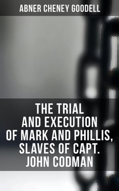 The Trial and Execution of Mark and Phillis, Slaves of Capt. John Codman, Abner Cheney Goodell - Ebook - 4064066393700