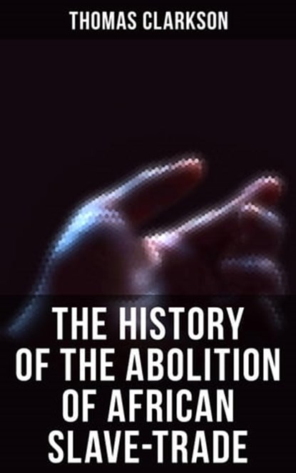 The History of the Abolition of African Slave-Trade, Thomas Clarkson - Ebook - 4064066393809
