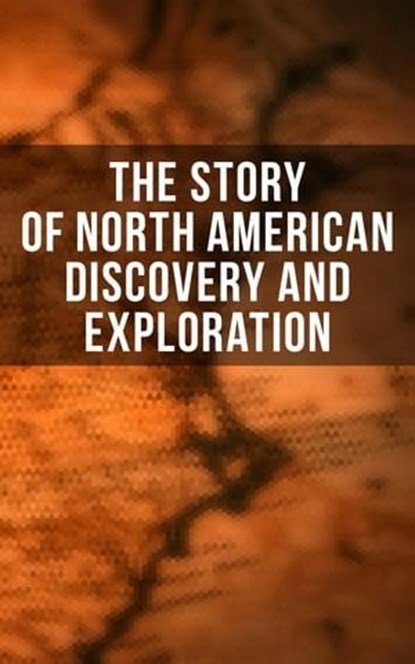 The Story of North American Discovery and Exploration, Julius E. Olson ; Edward Everett Hale ; Elizabeth Hodges ; Frederick A. Ober ; Stephen Leacock ; Charles W. Colby ; Thomas A. Janvier - Ebook - 4064066394059