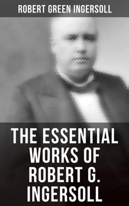 The Essential Works of Robert G. Ingersoll, Robert Green Ingersoll - Ebook - 4064066394400