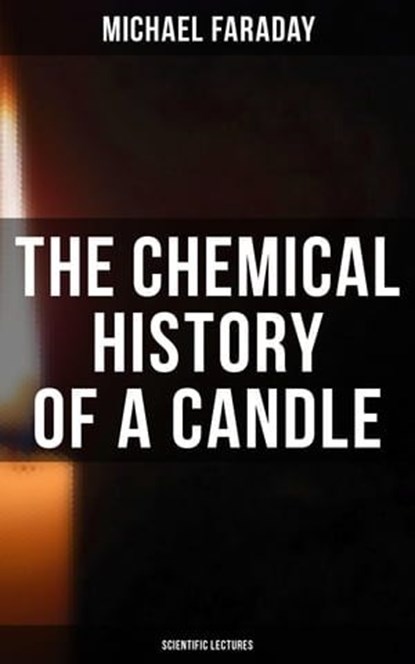 The Chemical History of a Candle (Scientific Lectures), Michael Faraday - Ebook - 4064066395810