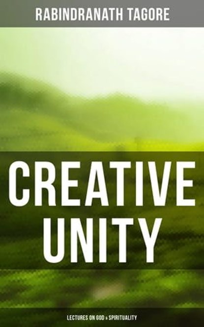 Creative Unity - Lectures on God & Spirituality, Rabindranath Tagore ; Declan Murphy - Ebook - 4064066395995
