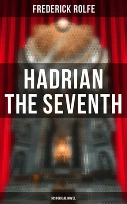 Hadrian the Seventh (Historical Novel), Frederick Rolfe ; Spencer McKay - Ebook - 4064066396053