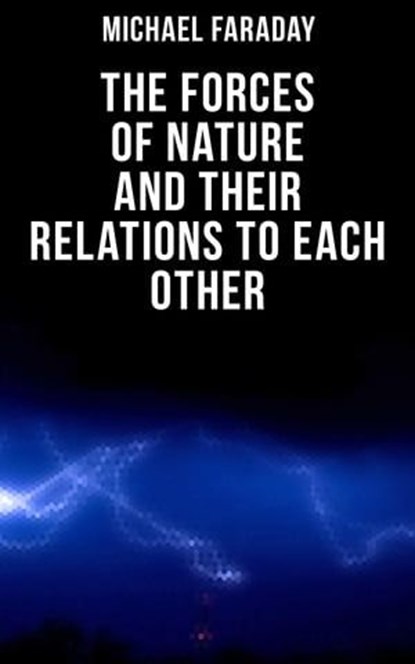 The Forces of Nature and their Relations to Each Other, Michael Faraday - Ebook - 4064066396589