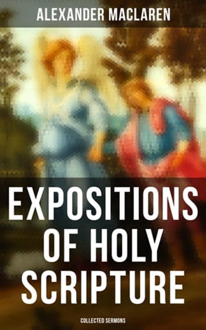 Expositions of Holy Scripture - Collected Sermons, Alexander Maclaren - Ebook - 4064066396626