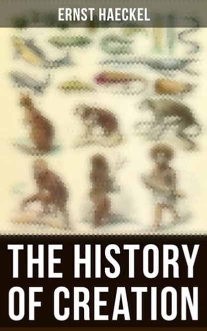 The History of Creation, Ernst Haeckel - Ebook - 4064066397173