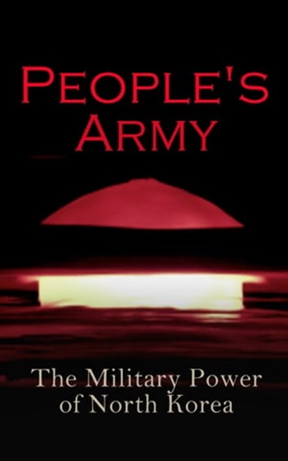 People's Army: The Military Power of North Korea, Andrew Scobell ; John M. Sanford ; Daniel A. Pinkston ; Strategic Studies Institute U.S. Congress ; Donald Trump - Ebook - 4064066398750