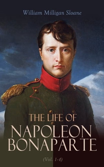 The Life of Napoleon Bonaparte (Vol. 1-4), William Milligan Sloane - Ebook - 4064066399771