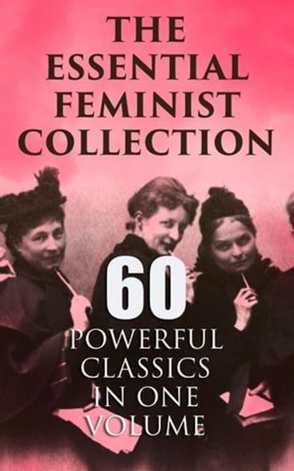 The Essential Feminist Collection – 60 Powerful Classics in One Volume, Jane Austen ; Charlotte Brontë ; Fanny Burney ; Mary Wollstonecraft ; Nathaniel Hawthorne ; Rebecca Harding Davis ; Louisa May Alcott ; Henry James ; Leo Tolstoy ; Thomas Hardy ; Elizabeth Gaskell ; Charlotte Perkins Gilman ; Henrik Ibsen ; Kate Chopin ;  - Ebook - 4064066400293