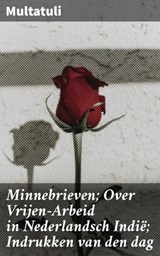 Minnebrieven; Over Vrijen-Arbeid in Nederlandsch Indië; Indrukken van den dag - Multatuli - 4064066400576
