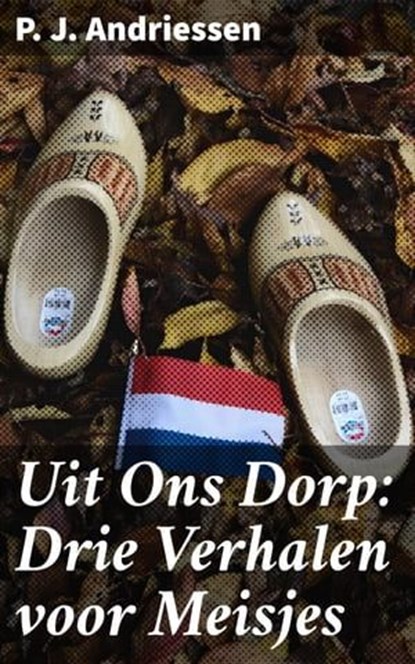 Uit Ons Dorp: Drie Verhalen voor Meisjes, P. J. Andriessen - Ebook - 4064066400767