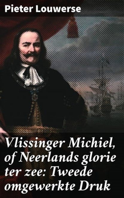 Vlissinger Michiel, of Neerlands glorie ter zee: Tweede omgewerkte Druk, Pieter Louwerse - Ebook - 4064066402747