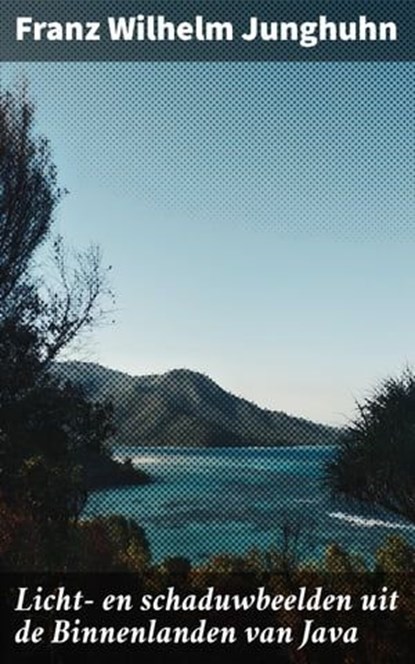 Licht- en schaduwbeelden uit de Binnenlanden van Java, Franz Wilhelm Junghuhn ; Ruben Koster - Ebook - 4064066402808