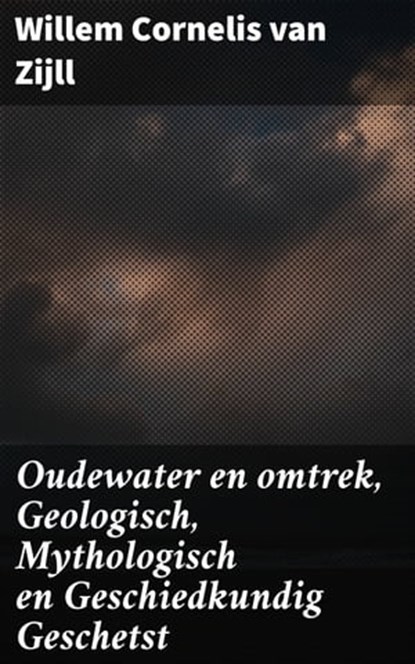Oudewater en omtrek, Geologisch, Mythologisch en Geschiedkundig Geschetst, Willem Cornelis van Zijll - Ebook - 4064066403577