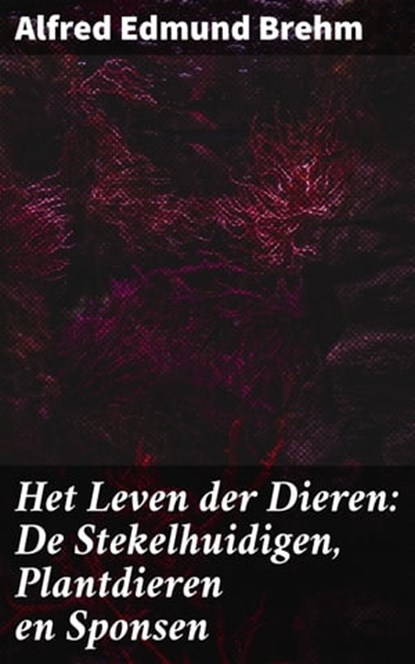 Het Leven der Dieren: De Stekelhuidigen, Plantdieren en Sponsen, Alfred Edmund Brehm - Ebook - 4064066404390