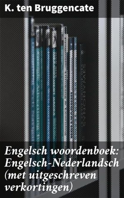 Engelsch woordenboek: Engelsch-Nederlandsch (met uitgeschreven verkortingen), K. ten Bruggencate - Ebook - 4064066404666