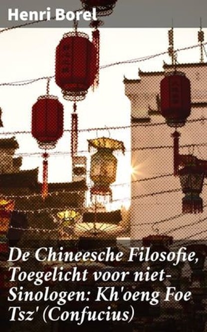 De Chineesche Filosofie, Toegelicht voor niet-Sinologen: Kh'oeng Foe Tsz' (Confucius), Henri Borel - Ebook - 4064066404680