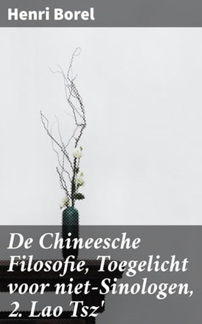 De Chineesche Filosofie, Toegelicht voor niet-Sinologen, 2. Lao Tsz', Henri Borel - Ebook - 4064066404758