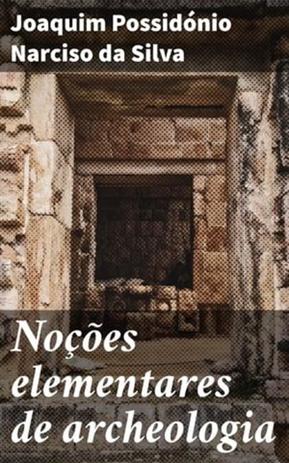 Noções elementares de archeologia, Joaquim Possidónio Narciso da Silva - Ebook - 4064066405977