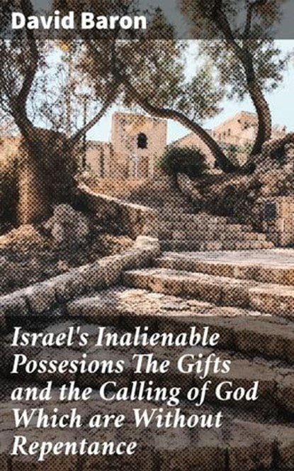 Israel's Inalienable Possesions The Gifts and the Calling of God Which are Without Repentance, David Baron - Ebook - 4064066407056