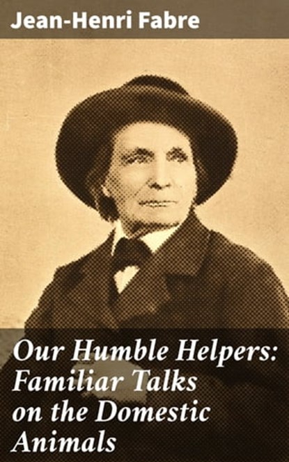 Our Humble Helpers: Familiar Talks on the Domestic Animals, Jean-Henri Fabre ; Penelope Hightower - Ebook - 4064066418281