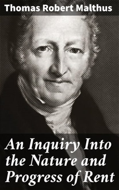 An Inquiry Into the Nature and Progress of Rent, Thomas Robert Malthus ; Caleb Bradford - Ebook - 4064066419271