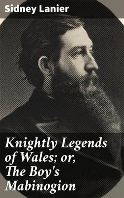 Knightly Legends of Wales; or, The Boy's Mabinogion, Sidney Lanier ; Aiden Harrington - Ebook - 4064066420925