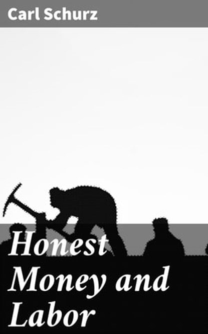 Honest Money and Labor, Carl Schurz - Ebook - 4064066421755