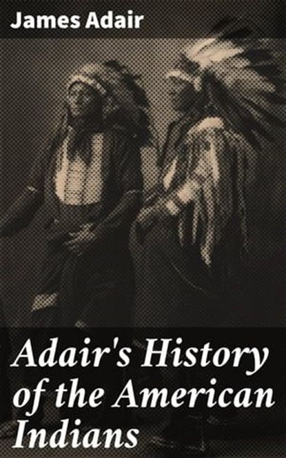 Adair's History of the American Indians, James Adair ; Cassia Vexley - Ebook - 4064066425449