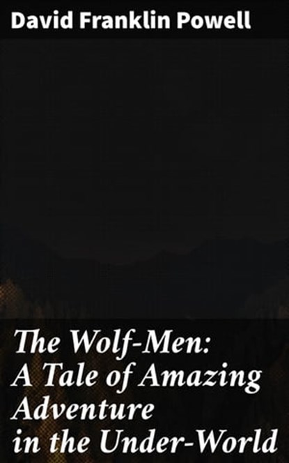 The Wolf-Men: A Tale of Amazing Adventure in the Under-World, David Franklin Powell - Ebook - 4064066427252