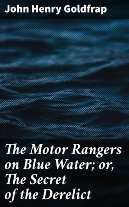 The Motor Rangers on Blue Water; or, The Secret of the Derelict, John Henry Goldfrap ; Dylan Bird - Ebook - 4064066427511