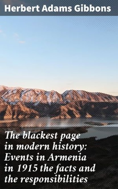 The blackest page in modern history: Events in Armenia in 1915 the facts and the responsibilities, Herbert Adams Gibbons - Ebook - 4064066429218