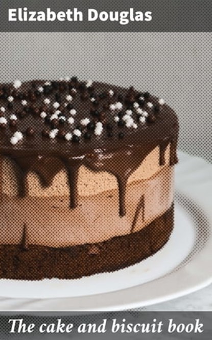 The cake and biscuit book, Elizabeth Douglas ; Dean Dawson - Ebook - 4064066429584