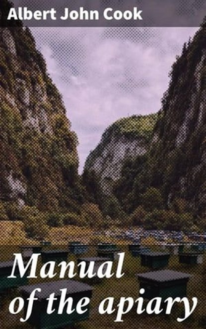 Manual of the apiary, Albert John Cook ; Alicia Stevens - Ebook - 4064066429805