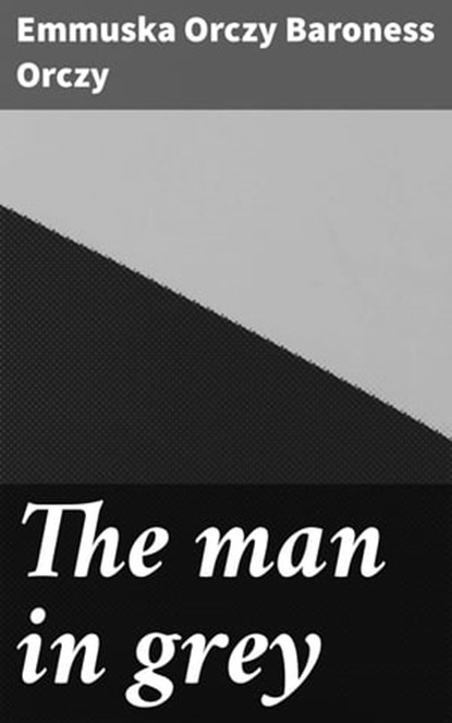 The man in grey, Emmuska Orczy Baroness Orczy ; Courtney Middleton - Ebook - 4064066429959
