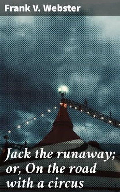 Jack the runaway; or, On the road with a circus, Frank V. Webster ; Shane Easton - Ebook - 4064066432362