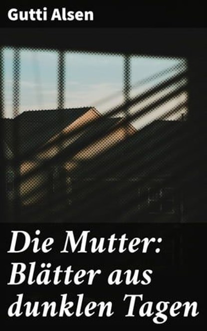 Die Mutter: Blätter aus dunklen Tagen, Gutti Alsen - Ebook - 4064066434564