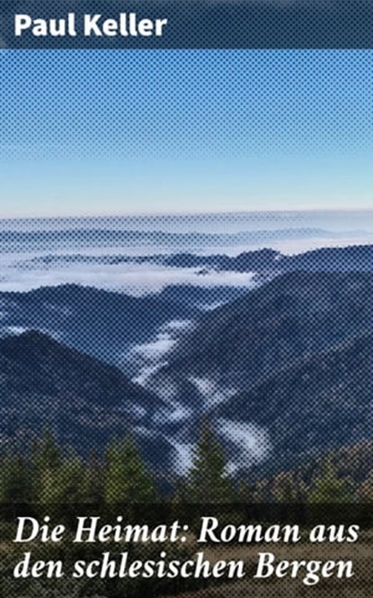 Die Heimat: Roman aus den schlesischen Bergen, Paul Keller - Ebook - 4064066435158