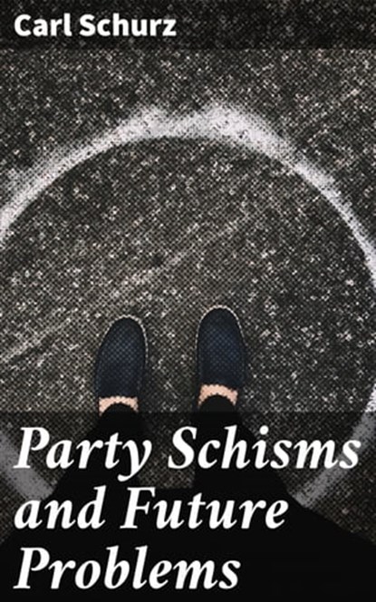 Party Schisms and Future Problems, Carl Schurz - Ebook - 4064066438944