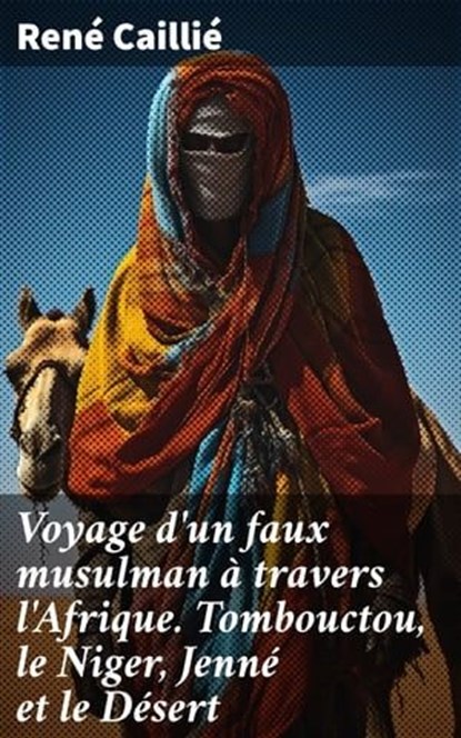 Voyage d'un faux musulman à travers l'Afrique. Tombouctou, le Niger, Jenné et le Désert, René Caillié - Ebook - 4064066440411