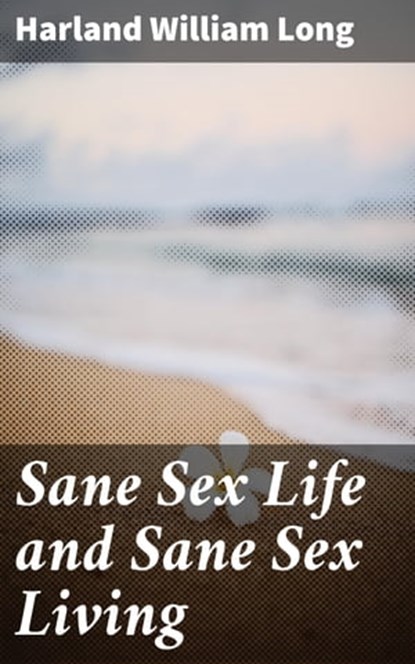 Sane Sex Life and Sane Sex Living, Harland William Long ; Troy Kirk - Ebook - 4064066445508