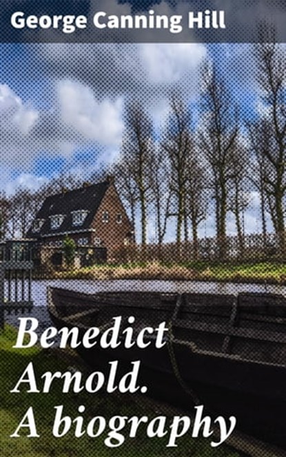 Benedict Arnold. A biography, George Canning Hill - Ebook - 4064066447823