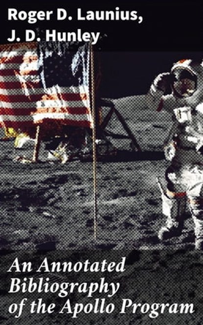 An Annotated Bibliography of the Apollo Program, Roger D. Launius ; J. D. Hunley ; Emery Thornell - Ebook - 4064066455194