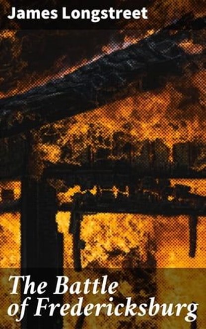 The Battle of Fredericksburg, James Longstreet ; Adrian Weaver - Ebook - 4064066457785