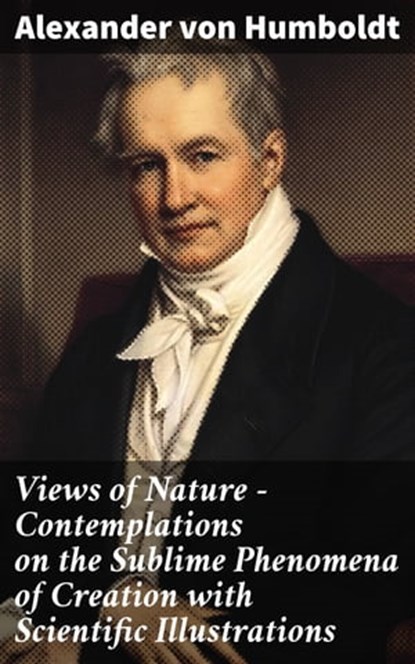 Views of Nature – Contemplations on the Sublime Phenomena of Creation with Scientific Illustrations, Alexander von Humboldt - Ebook - 4064066458577