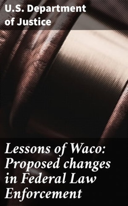Lessons of Waco: Proposed changes in Federal Law Enforcement, U.S. Department of Justice ; Chloe Byrne - Ebook - 4064066459109