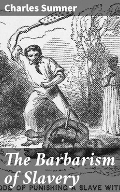 The Barbarism of Slavery, Charles Sumner - Ebook - 4064066459789